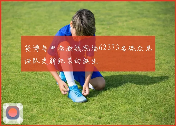 英博与申花激战现场62373名观众见证队史新纪录的诞生