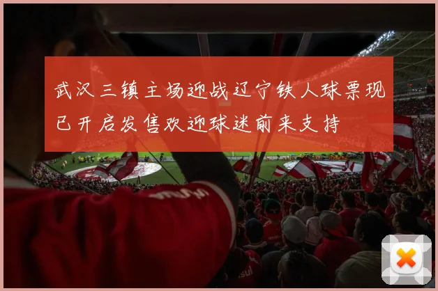 武汉三镇主场迎战辽宁铁人球票现已开启发售欢迎球迷前来支持