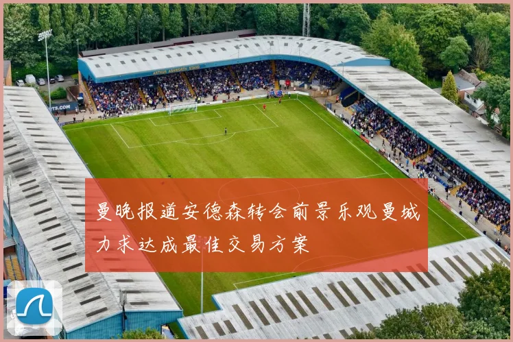 曼晚报道安德森转会前景乐观曼城力求达成最佳交易方案