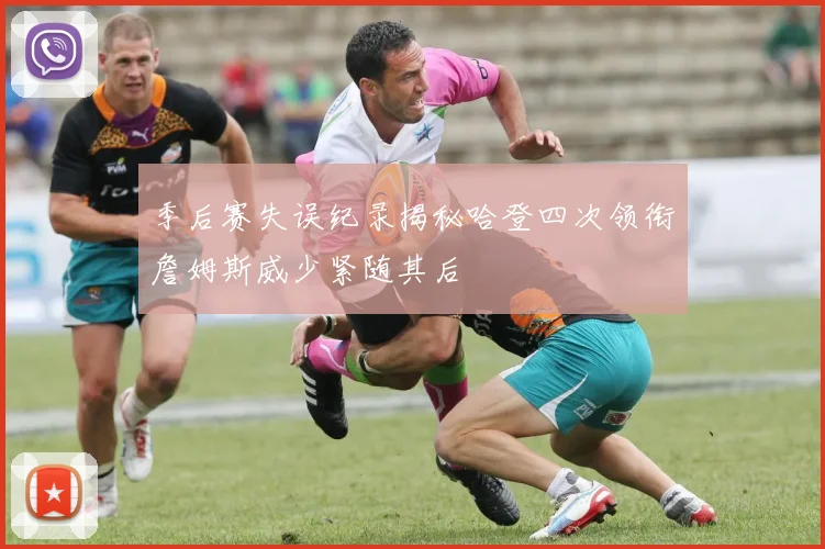 季后赛失误纪录揭秘哈登四次领衔詹姆斯威少紧随其后